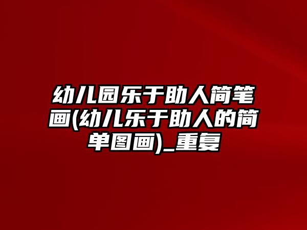 幼兒園樂于助人簡筆畫(幼兒樂于助人的簡單圖畫)_重復(fù)