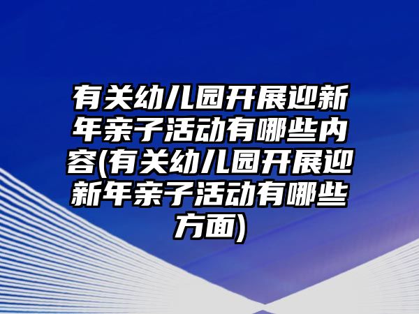 有關(guān)幼兒園開(kāi)展迎新年親子活動(dòng)有哪些內(nèi)容(有關(guān)幼兒園開(kāi)展迎新年親子活動(dòng)有哪些方面)