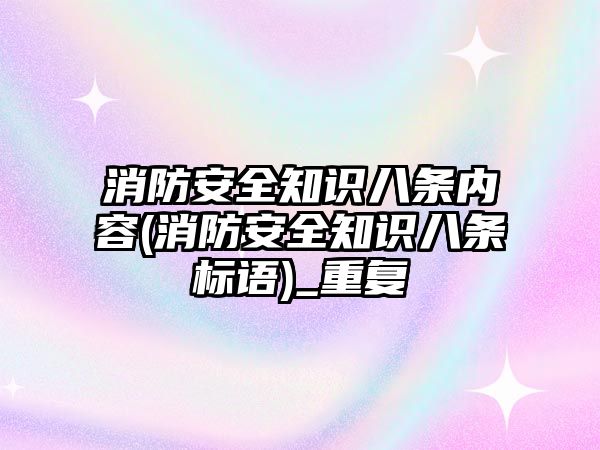 消防安全知識八條內容(消防安全知識八條標語)_重復