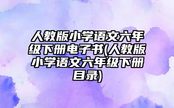 人教版小學(xué)語文六年級(jí)下冊電子書(人教版小學(xué)語文六年級(jí)下冊目錄)