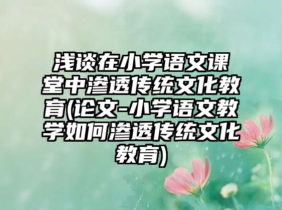 淺談在小學(xué)語(yǔ)文課堂中滲透?jìng)鹘y(tǒng)文化教育(論文-小學(xué)語(yǔ)文教學(xué)如何滲透?jìng)鹘y(tǒng)文化教育)