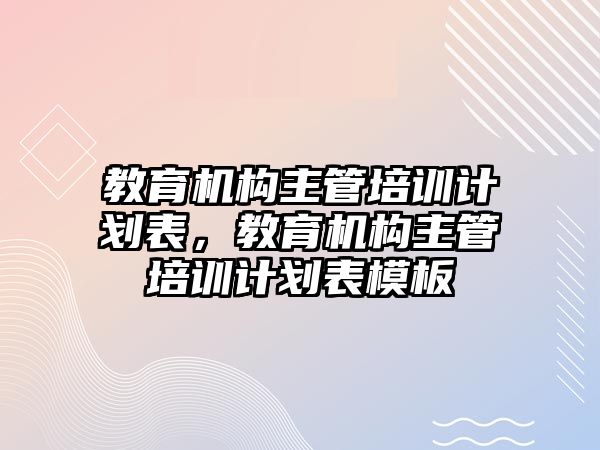 教育機構主管培訓計劃表，教育機構主管培訓計劃表模板