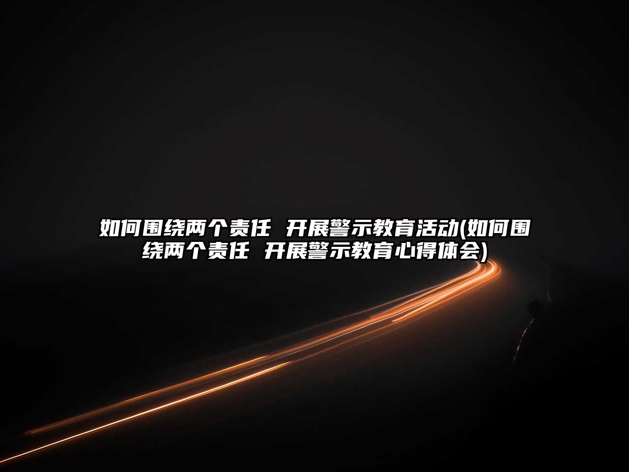 如何圍繞兩個責任 開展警示教育活動(如何圍繞兩個責任 開展警示教育心得體會)