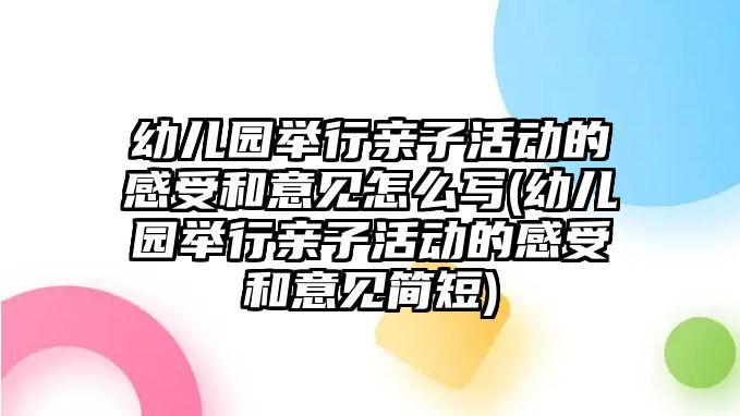 幼兒園舉行親子活動(dòng)的感受和意見怎么寫(幼兒園舉行親子活動(dòng)的感受和意見簡(jiǎn)短)