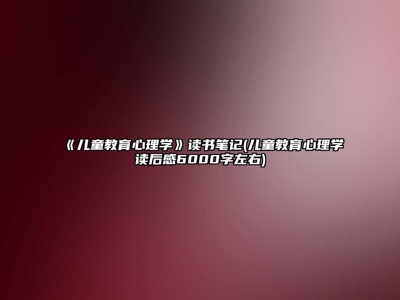 《兒童教育心理學(xué)》讀書筆記(兒童教育心理學(xué)讀后感6000字左右)