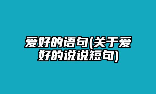 愛好的語句(關(guān)于愛好的說說短句)