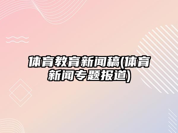 體育教育新聞稿(體育新聞專題報道)