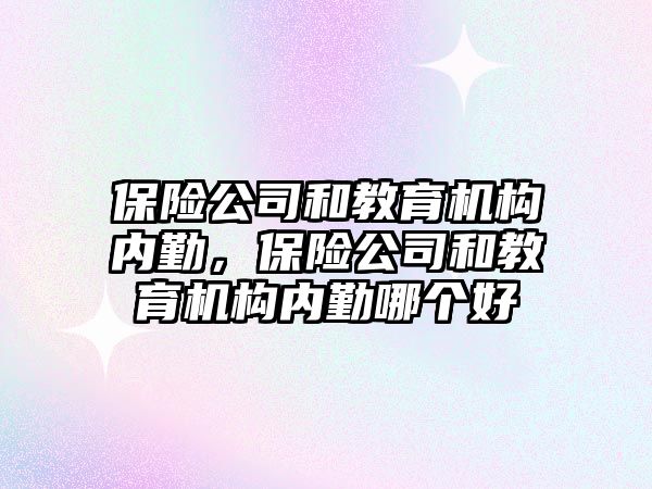 保險公司和教育機構內(nèi)勤，保險公司和教育機構內(nèi)勤哪個好