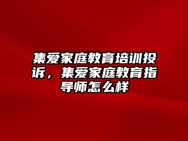 集愛家庭教育培訓(xùn)投訴，集愛家庭教育指導(dǎo)師怎么樣