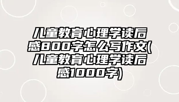 兒童教育心理學(xué)讀后感800字怎么寫作文(兒童教育心理學(xué)讀后感1000字)