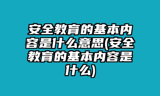 安全教育的基本內(nèi)容是什么意思(安全教育的基本內(nèi)容是什么)