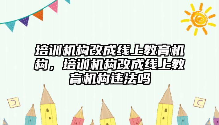 培訓機構改成線上教育機構，培訓機構改成線上教育機構違法嗎