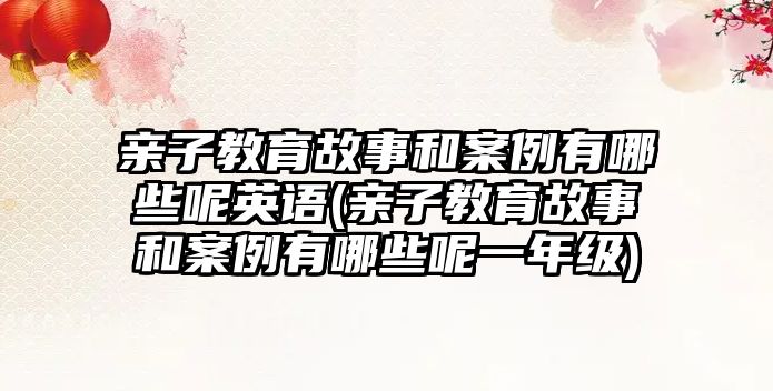 親子教育故事和案例有哪些呢英語(親子教育故事和案例有哪些呢一年級)