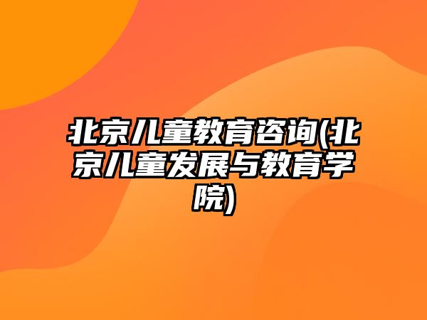 北京兒童教育咨詢(xún)(北京兒童發(fā)展與教育學(xué)院)