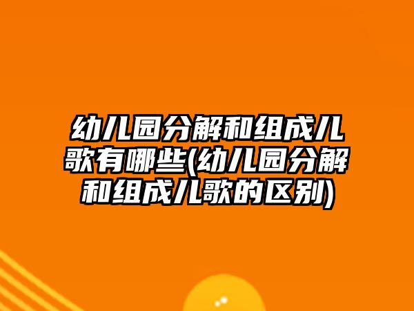 幼兒園分解和組成兒歌有哪些(幼兒園分解和組成兒歌的區(qū)別)