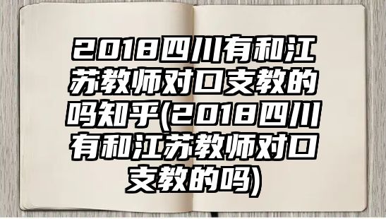 2018四川有和江蘇教師對口支教的嗎知乎(2018四川有和江蘇教師對口支教的嗎)