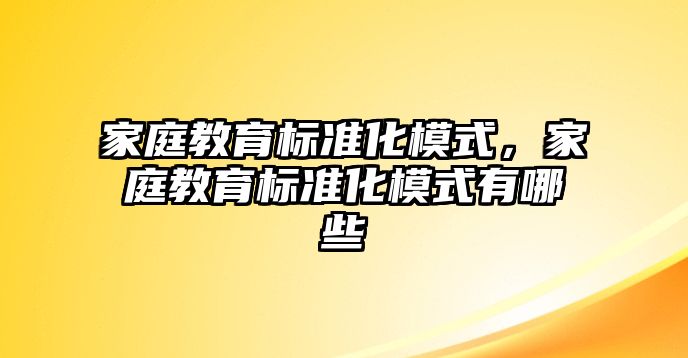 家庭教育標(biāo)準化模式，家庭教育標(biāo)準化模式有哪些