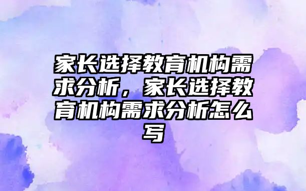 家長選擇教育機構(gòu)需求分析，家長選擇教育機構(gòu)需求分析怎么寫