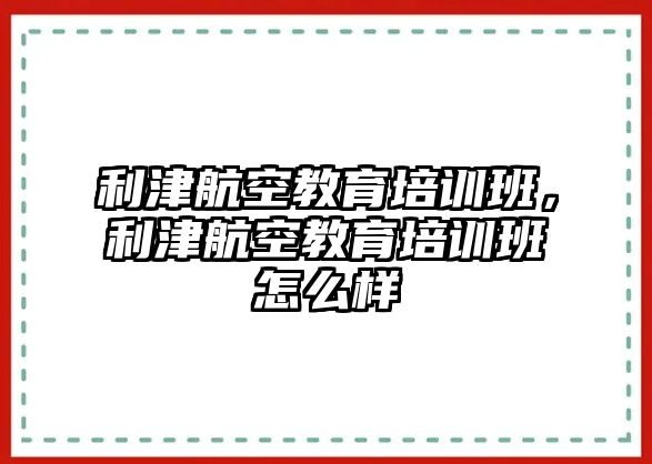 利津航空教育培訓班，利津航空教育培訓班怎么樣