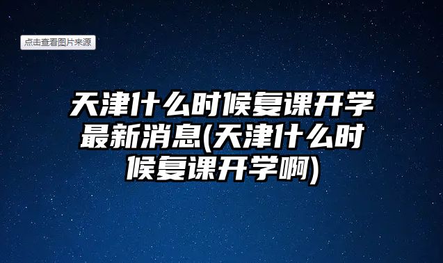 天津什么時(shí)候復(fù)課開學(xué)最新消息(天津什么時(shí)候復(fù)課開學(xué)啊)