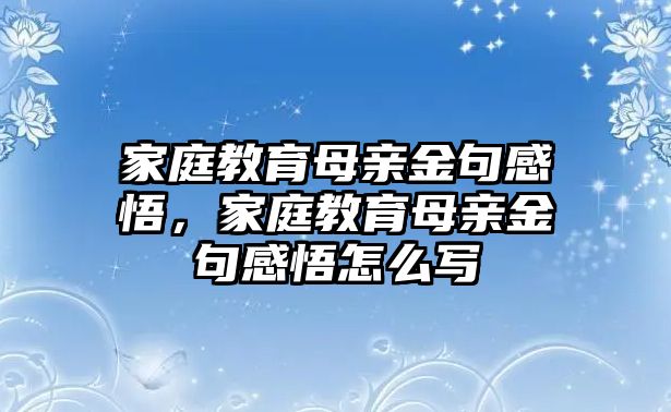 家庭教育母親金句感悟，家庭教育母親金句感悟怎么寫(xiě)