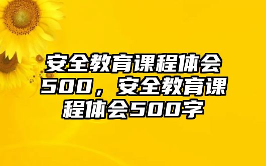 安全教育課程體會500，安全教育課程體會500字