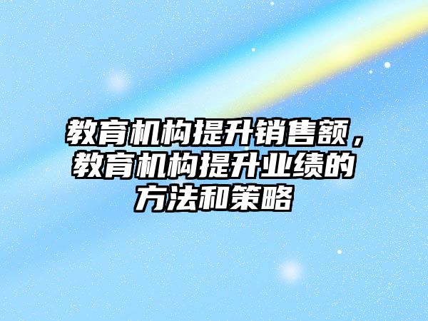 教育機構(gòu)提升銷售額，教育機構(gòu)提升業(yè)績的方法和策略