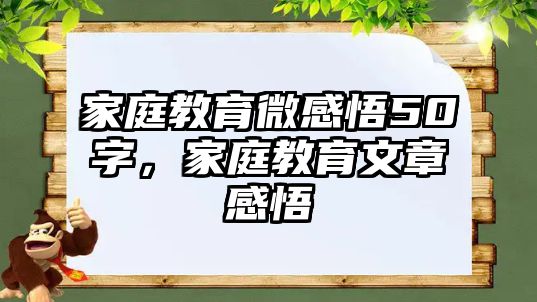 家庭教育微感悟50字，家庭教育文章感悟