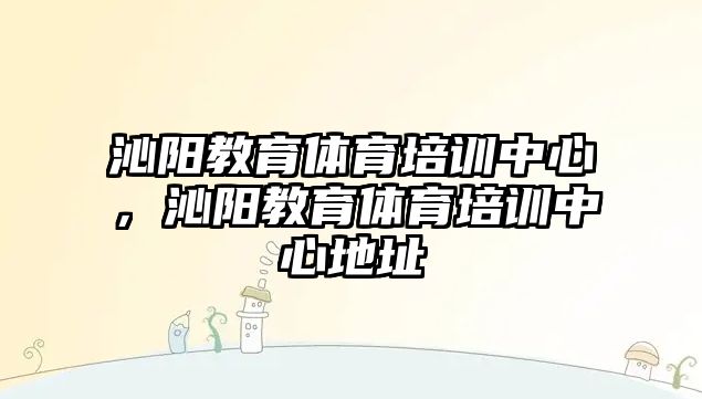 沁陽教育體育培訓(xùn)中心，沁陽教育體育培訓(xùn)中心地址