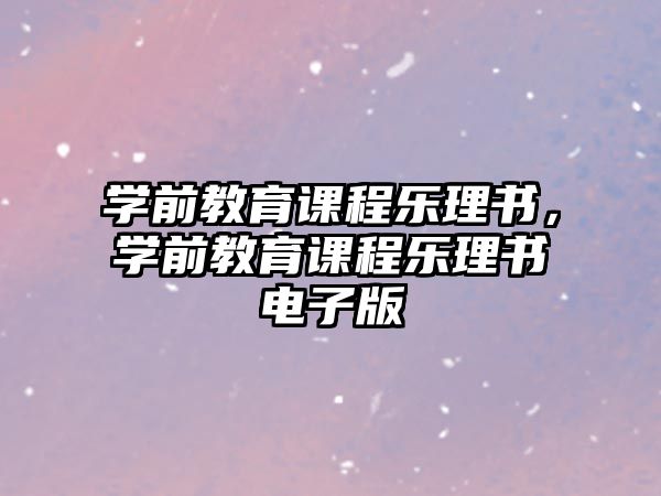 學(xué)前教育課程樂(lè)理書，學(xué)前教育課程樂(lè)理書電子版