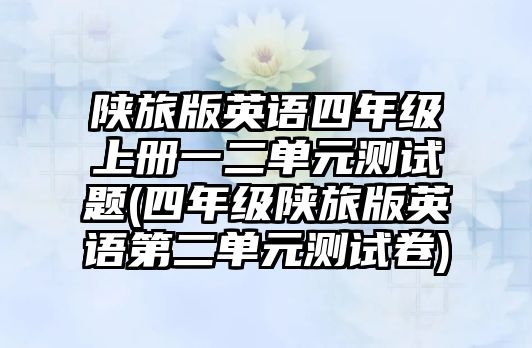 陜旅版英語(yǔ)四年級(jí)上冊(cè)一二單元測(cè)試題(四年級(jí)陜旅版英語(yǔ)第二單元測(cè)試卷)