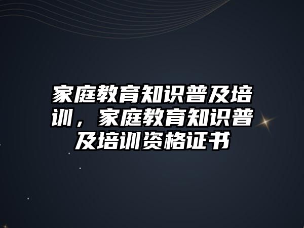 家庭教育知識(shí)普及培訓(xùn)，家庭教育知識(shí)普及培訓(xùn)資格證書(shū)