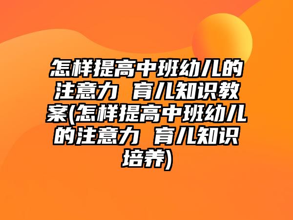 怎樣提高中班幼兒的注意力 育兒知識(shí)教案(怎樣提高中班幼兒的注意力 育兒知識(shí)培養(yǎng))