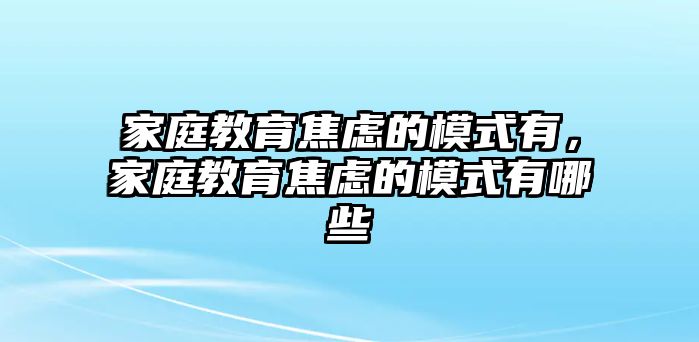 家庭教育焦慮的模式有，家庭教育焦慮的模式有哪些