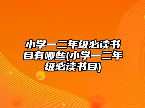 小學(xué)一二年級必讀書目有哪些(小學(xué)一二年級必讀書目)