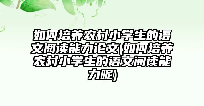 如何培養(yǎng)農(nóng)村小學(xué)生的語(yǔ)文閱讀能力論文(如何培養(yǎng)農(nóng)村小學(xué)生的語(yǔ)文閱讀能力呢)