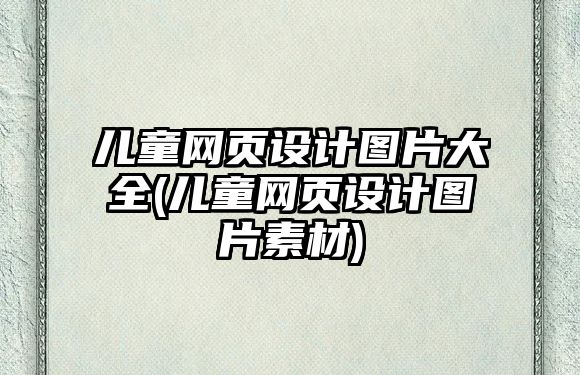 兒童網(wǎng)頁設(shè)計圖片大全(兒童網(wǎng)頁設(shè)計圖片素材)