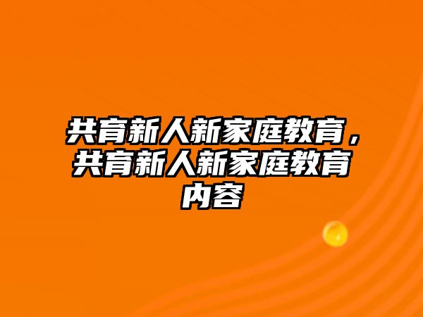 共育新人新家庭教育，共育新人新家庭教育內(nèi)容