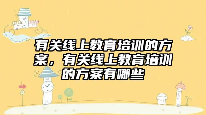 有關線上教育培訓的方案，有關線上教育培訓的方案有哪些