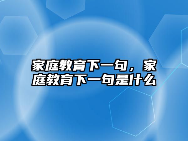 家庭教育下一句，家庭教育下一句是什么