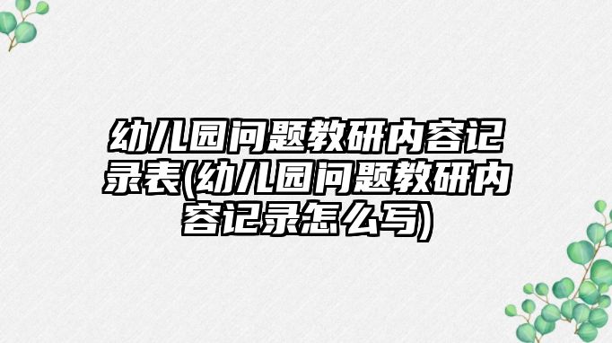 幼兒園問題教研內(nèi)容記錄表(幼兒園問題教研內(nèi)容記錄怎么寫)