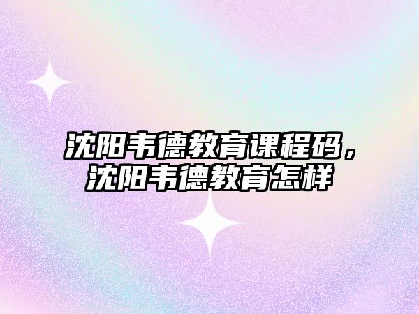 沈陽韋德教育課程碼，沈陽韋德教育怎樣