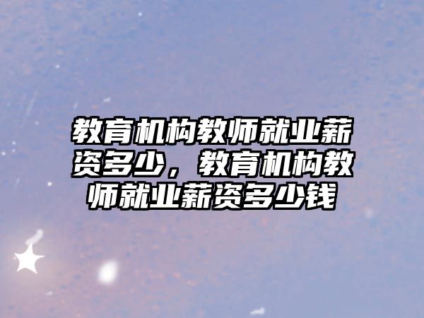 教育機構教師就業(yè)薪資多少，教育機構教師就業(yè)薪資多少錢