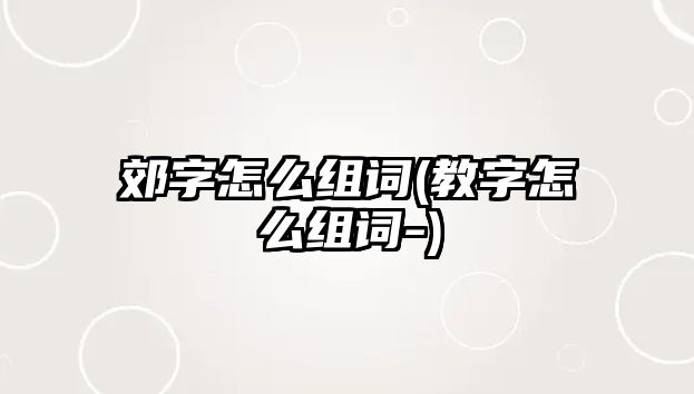 郊字怎么組詞(教字怎么組詞-)