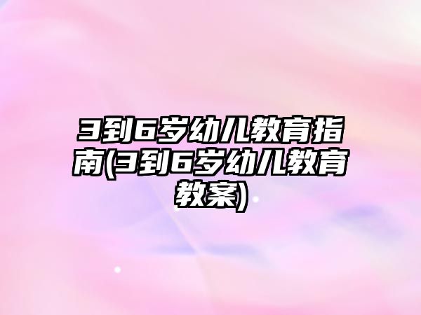 3到6歲幼兒教育指南(3到6歲幼兒教育教案)