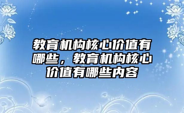 教育機構(gòu)核心價值有哪些，教育機構(gòu)核心價值有哪些內(nèi)容