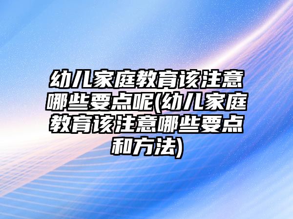 幼兒家庭教育該注意哪些要點(diǎn)呢(幼兒家庭教育該注意哪些要點(diǎn)和方法)