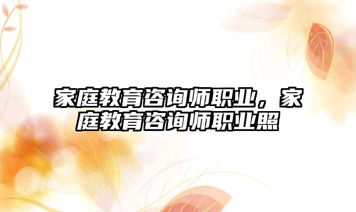 家庭教育咨詢師職業(yè)，家庭教育咨詢師職業(yè)照