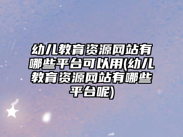 幼兒教育資源網(wǎng)站有哪些平臺可以用(幼兒教育資源網(wǎng)站有哪些平臺呢)