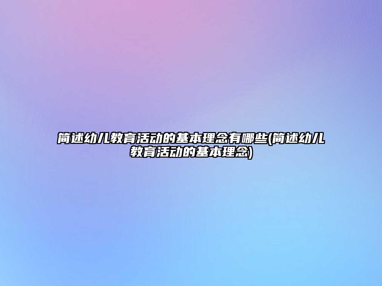 簡述幼兒教育活動的基本理念有哪些(簡述幼兒教育活動的基本理念)